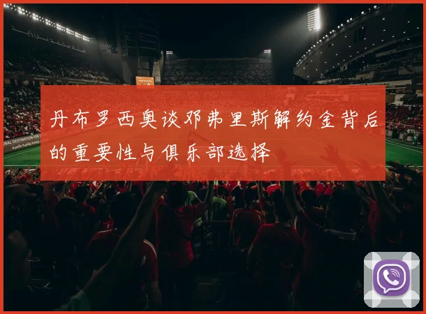 丹布罗西奥谈邓弗里斯解约金背后的重要性与俱乐部选择