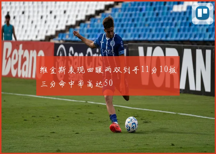 维金斯表现回暖两双到手11分10板三分命中率高达50