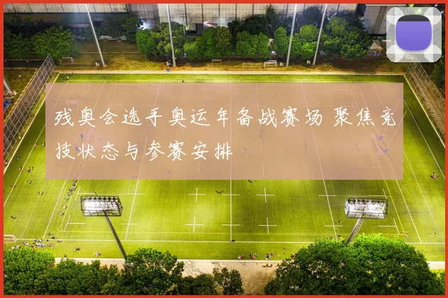 残奥会选手奥运年备战赛场 聚焦竞技状态与参赛安排