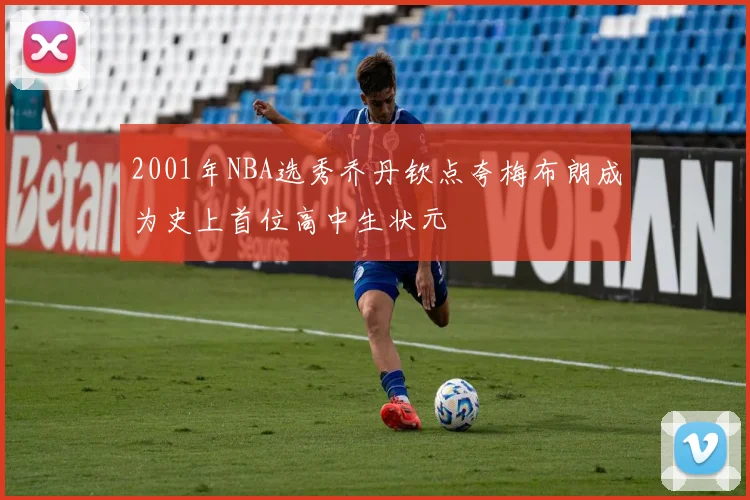 2001年NBA选秀乔丹钦点夸梅布朗成为史上首位高中生状元