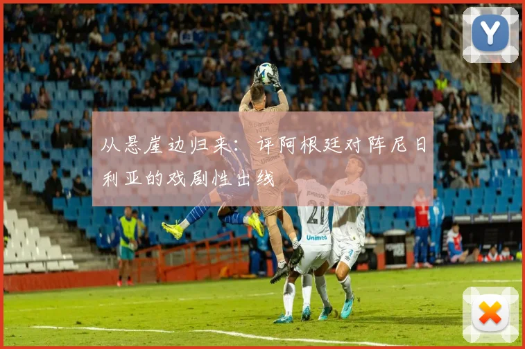 从悬崖边归来：评阿根廷对阵尼日利亚的戏剧性出线